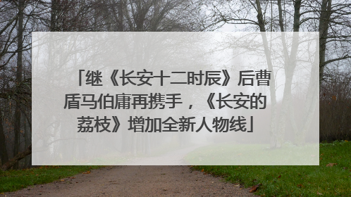 继《长安十二时辰》后曹盾马伯庸再携手，《长安的荔枝》增加全新人物线