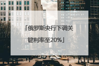俄罗斯央行下调关键利率至20%