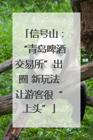 信号山：“青岛啤酒交易所”出圈 新玩法让游客很“上头”