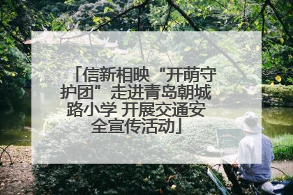 信新相映“开萌守护团”走进青岛朝城路小学 开展交通安全宣传活动