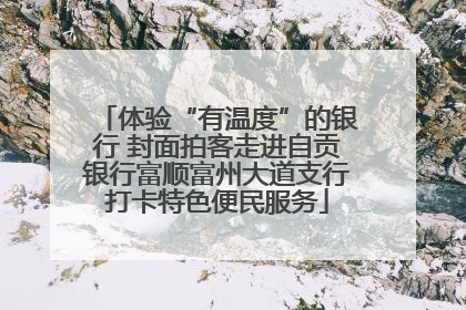 体验“有温度”的银行 封面拍客走进自贡银行富顺富州大道支行打卡特色便民服务