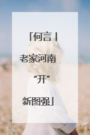 何言丨老家河南 “开”新图强