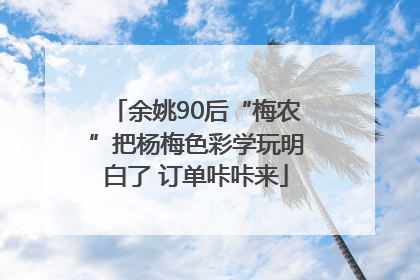 余姚90后“梅农”把杨梅色彩学玩明白了 订单咔咔来