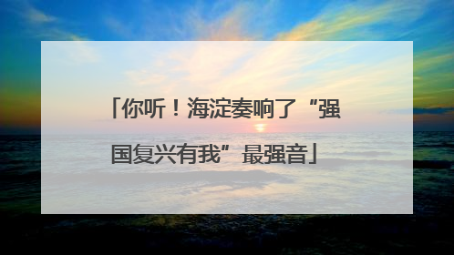 你听！海淀奏响了“强国复兴有我”最强音