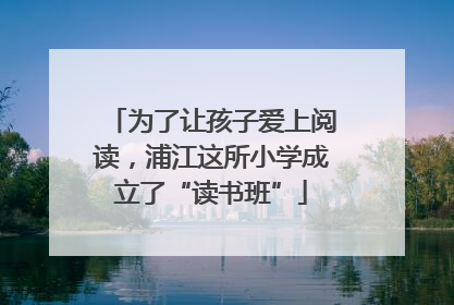 为了让孩子爱上阅读，浦江这所小学成立了“读书班”