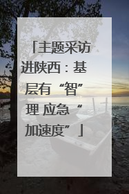 主题采访进陕西：基层有“智”理 应急“加速度”