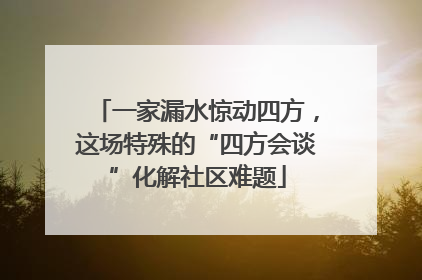 一家漏水惊动四方，这场特殊的“四方会谈”化解社区难题