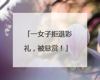 一女子拒退彩礼，被悬赏！