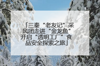 三秦“老友记”采风团走进“金龙鱼”开启“透明工厂”食品安全探索之旅