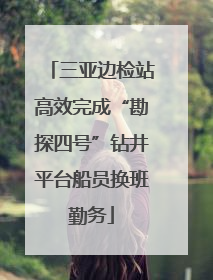 三亚边检站高效完成“勘探四号”钻井平台船员换班勤务