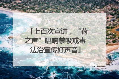 上百次宣讲，“荷之声”唱响禁吸戒毒法治宣传好声音