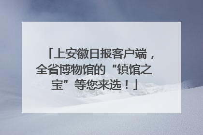 上安徽日报客户端，全省博物馆的“镇馆之宝”等您来选！