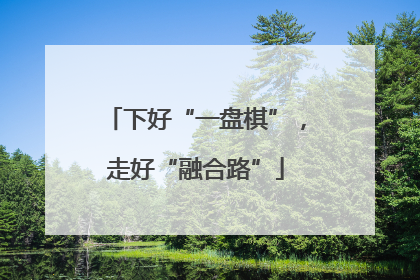 下好“一盘棋”，走好“融合路”