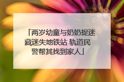 两岁幼童与奶奶捉迷藏迷失地铁站 轨道民警帮其找到家人