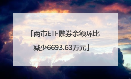 两市ETF融券余额环比减少6693.63万元
