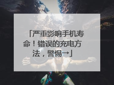 严重影响手机寿命！错误的充电方法，警惕→
