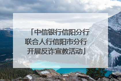 中信银行信阳分行联合人行信阳市分行开展反诈宣教活动