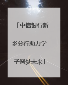 中信银行新乡分行助力学子圆梦未来