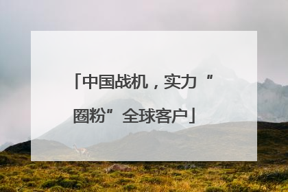 中国战机，实力“圈粉”全球客户