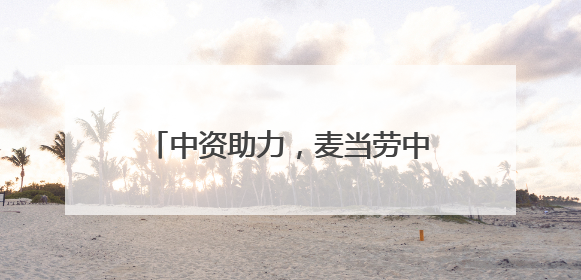 中资助力，麦当劳中国门店与业务双增长