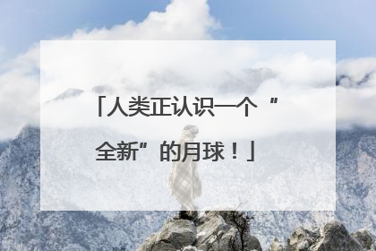 人类正认识一个“全新”的月球！