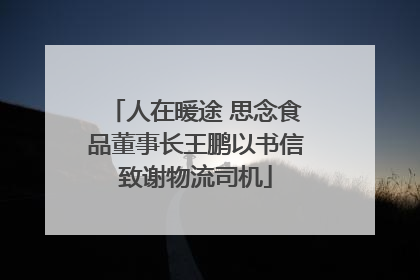 人在暖途 思念食品董事长王鹏以书信致谢物流司机