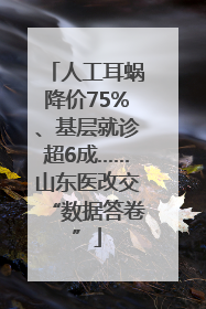 人工耳蜗降价75%、基层就诊超6成……山东医改交“数据答卷”