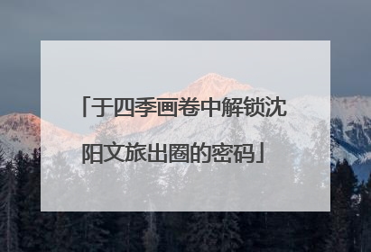 于四季画卷中解锁沈阳文旅出圈的密码