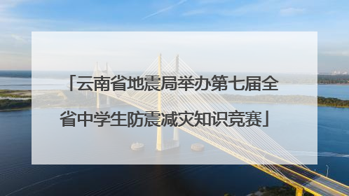 云南省地震局举办第七届全省中学生防震减灾知识竞赛