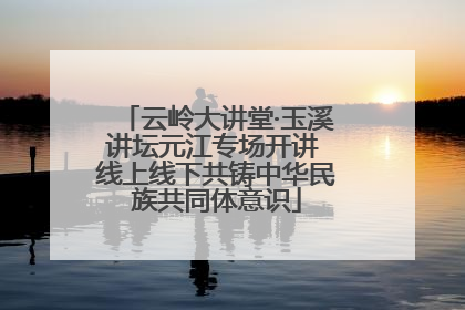 云岭大讲堂·玉溪讲坛元江专场开讲 线上线下共铸中华民族共同体意识
