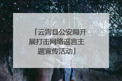 云霄县公安局开展打击网络谣言主题宣传活动