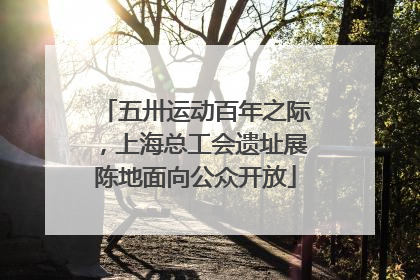 五卅运动百年之际，上海总工会遗址展陈地面向公众开放