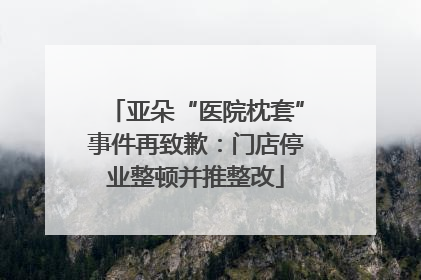 亚朵“医院枕套”事件再致歉：门店停业整顿并推整改