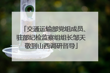交通运输部党组成员、驻部纪检监察组组长邹天敬到山西调研督导