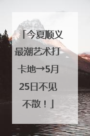 今夏顺义最潮艺术打卡地→5月25日不见不散！