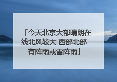 今天北京大部晴朗在线北风较大 西部北部有阵雨或雷阵雨