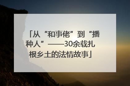 从“和事佬”到“播种人”——30余载扎根乡土的法情故事