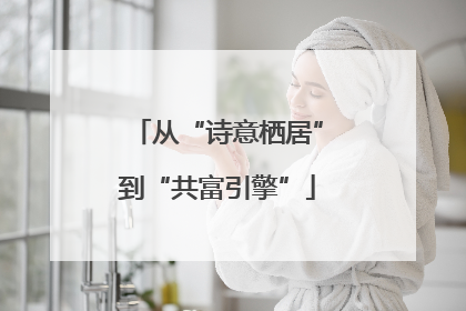 从“诗意栖居”到“共富引擎”