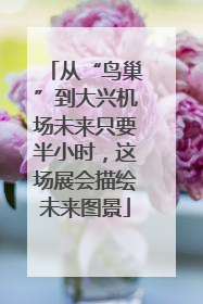 从“鸟巢”到大兴机场未来只要半小时，这场展会描绘未来图景
