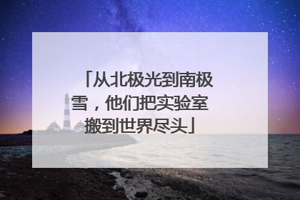 从北极光到南极雪，他们把实验室搬到世界尽头