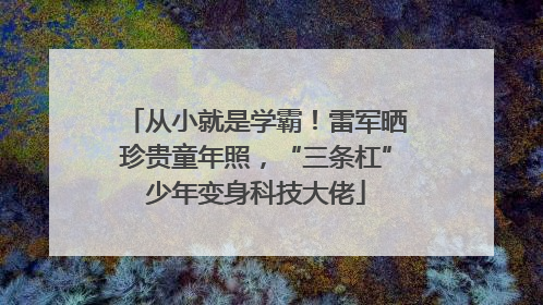 从小就是学霸！雷军晒珍贵童年照，“三条杠”少年变身科技大佬