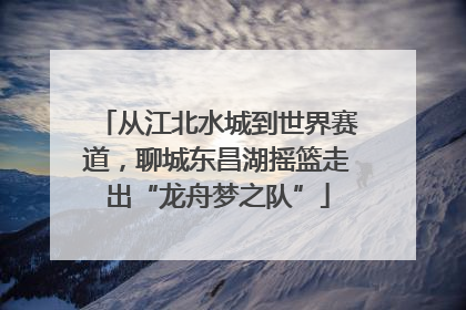 从江北水城到世界赛道，聊城东昌湖摇篮走出“龙舟梦之队”