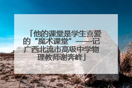 他的课堂是学生喜爱的“魔术课堂”——记广西北流市高级中学物理教师谢奔峰