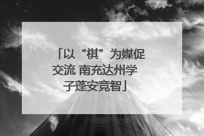 以“棋”为媒促交流 南充达州学子蓬安竞智