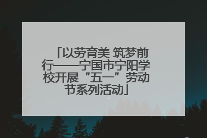 以劳育美 筑梦前行——宁国市宁阳学校开展“五一”劳动节系列活动