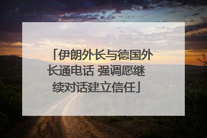 伊朗外长与德国外长通电话 强调愿继续对话建立信任