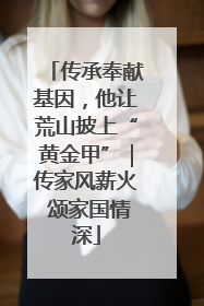 传承奉献基因，他让荒山披上“黄金甲”｜传家风薪火 颂家国情深