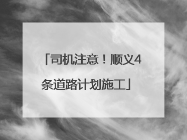 司机注意！顺义4条道路计划施工