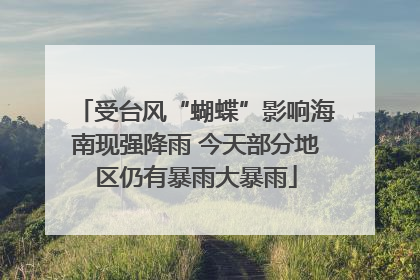 受台风“蝴蝶”影响海南现强降雨 今天部分地区仍有暴雨大暴雨