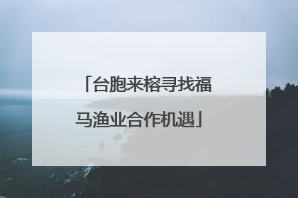 台胞来榕寻找福马渔业合作机遇